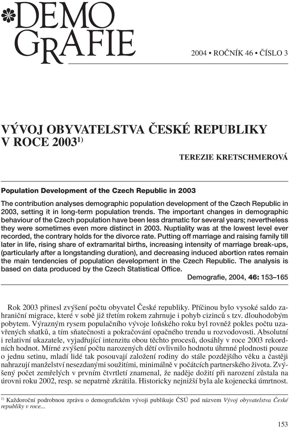 The important changes in demographic behaviour of the Czech population have been less dramatic for several years; nevertheless they were sometimes even more distinct in 2003.