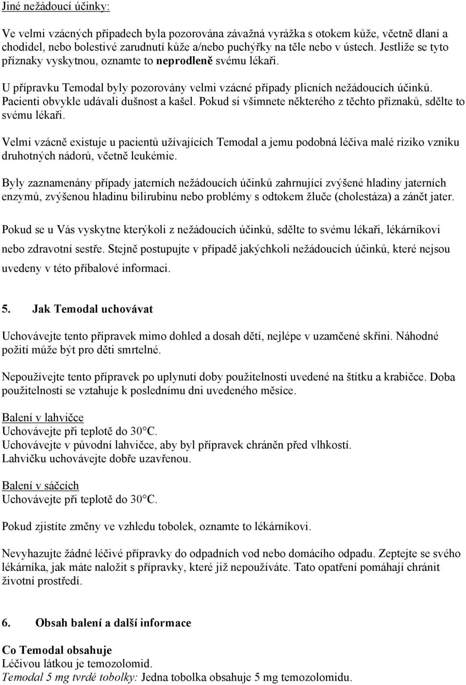 Pokud si všimnete některého z těchto příznaků, sdělte to svému lékaři. Velmi vzácně existuje u pacientů užívajících Temodal a jemu podobná léčiva malé riziko vzniku druhotných nádorů, včetně leukémie.