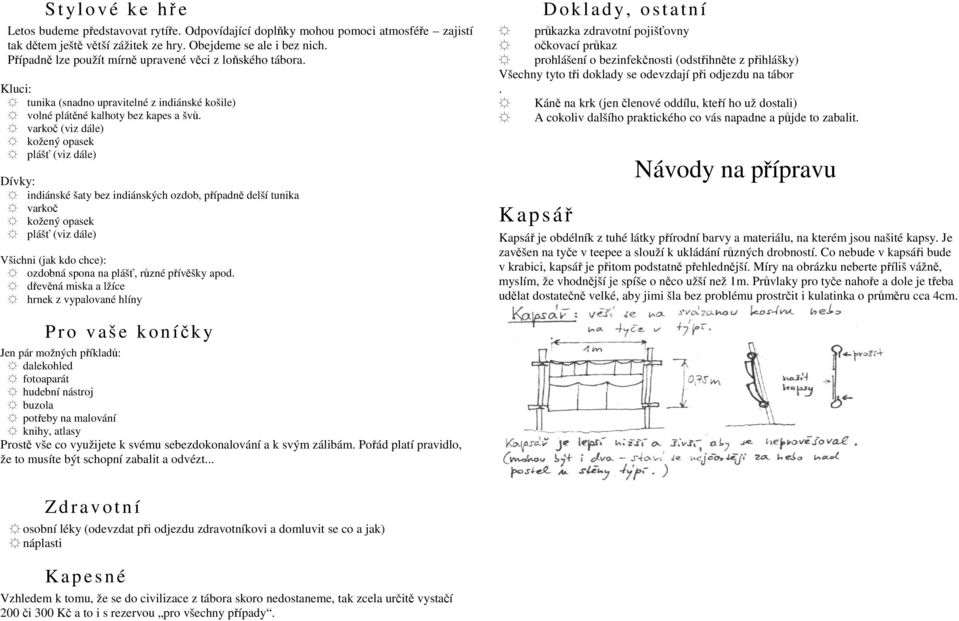 varkoč (viz dále) kožený opasek plášť (viz dále) Dívky: indiánské šaty bez indiánských ozdob, případně delší tunika varkoč kožený opasek plášť (viz dále) Všichni (jak kdo chce): ozdobná spona na