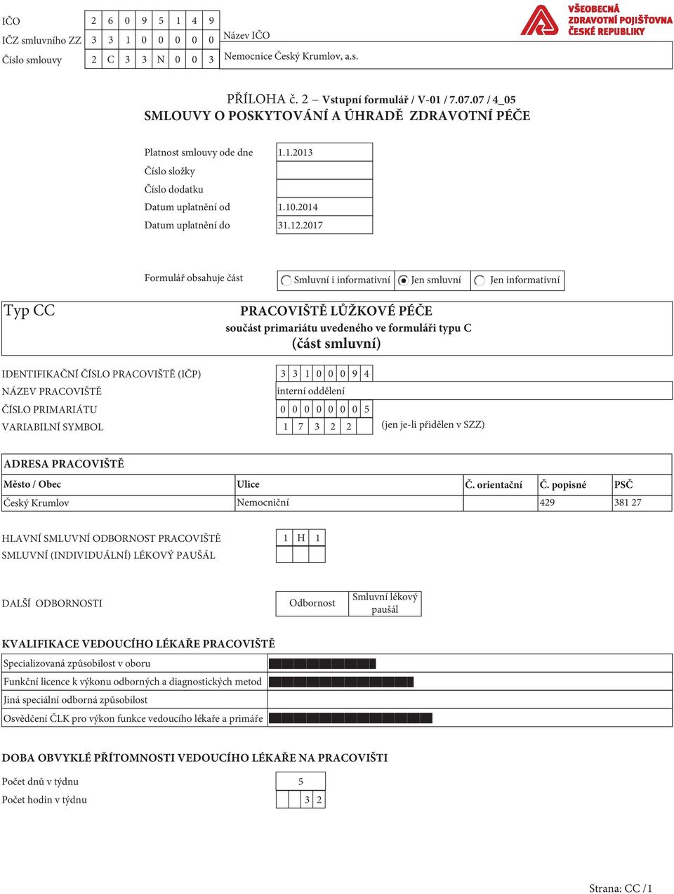 217 Formulář obsahuje část Smluvní i informativní Jen smluvní Jen informativní Typ CC PRACOVIŠTĚ LŮŽKOVÉ PÉČE součást primariátu uvedeného ve formuláři typu C (část smluvní) IDENTIFIKAČNÍ ČÍSLO