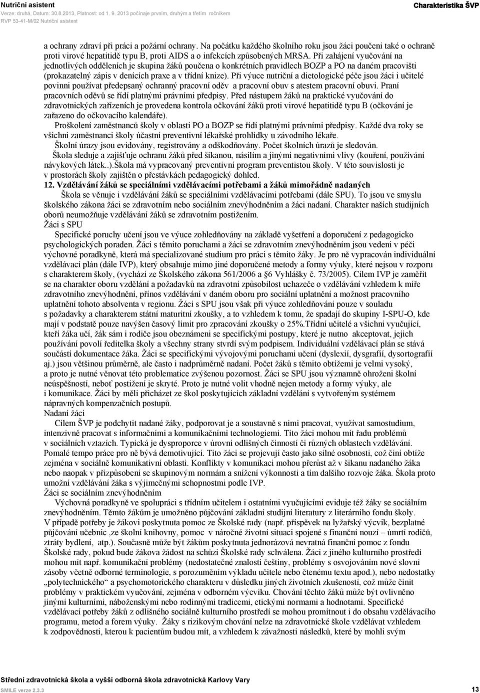 Při zahájení vyučování na jednotlivých odděleních je skupina žáků poučena o konkrétních pravidlech BOZP a PO na daném pracovišti (prokazatelný zápis v denících praxe a v třídní knize).