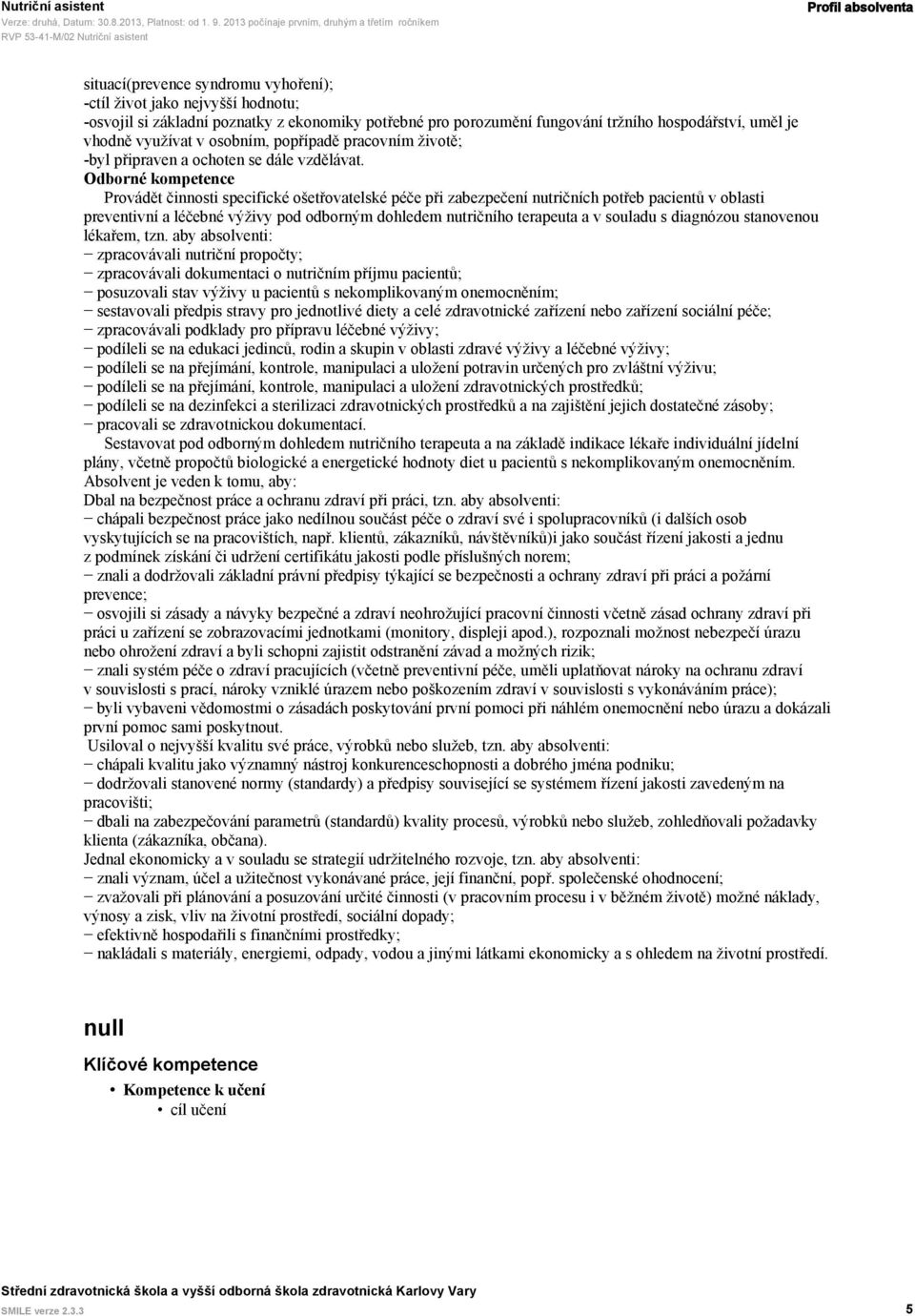 Odborné kompetence Provádět činnosti specifické ošetřovatelské péče při zabezpečení nutričních potřeb pacientů v oblasti preventivní a léčebné výživy pod odborným dohledem nutričního terapeuta a v