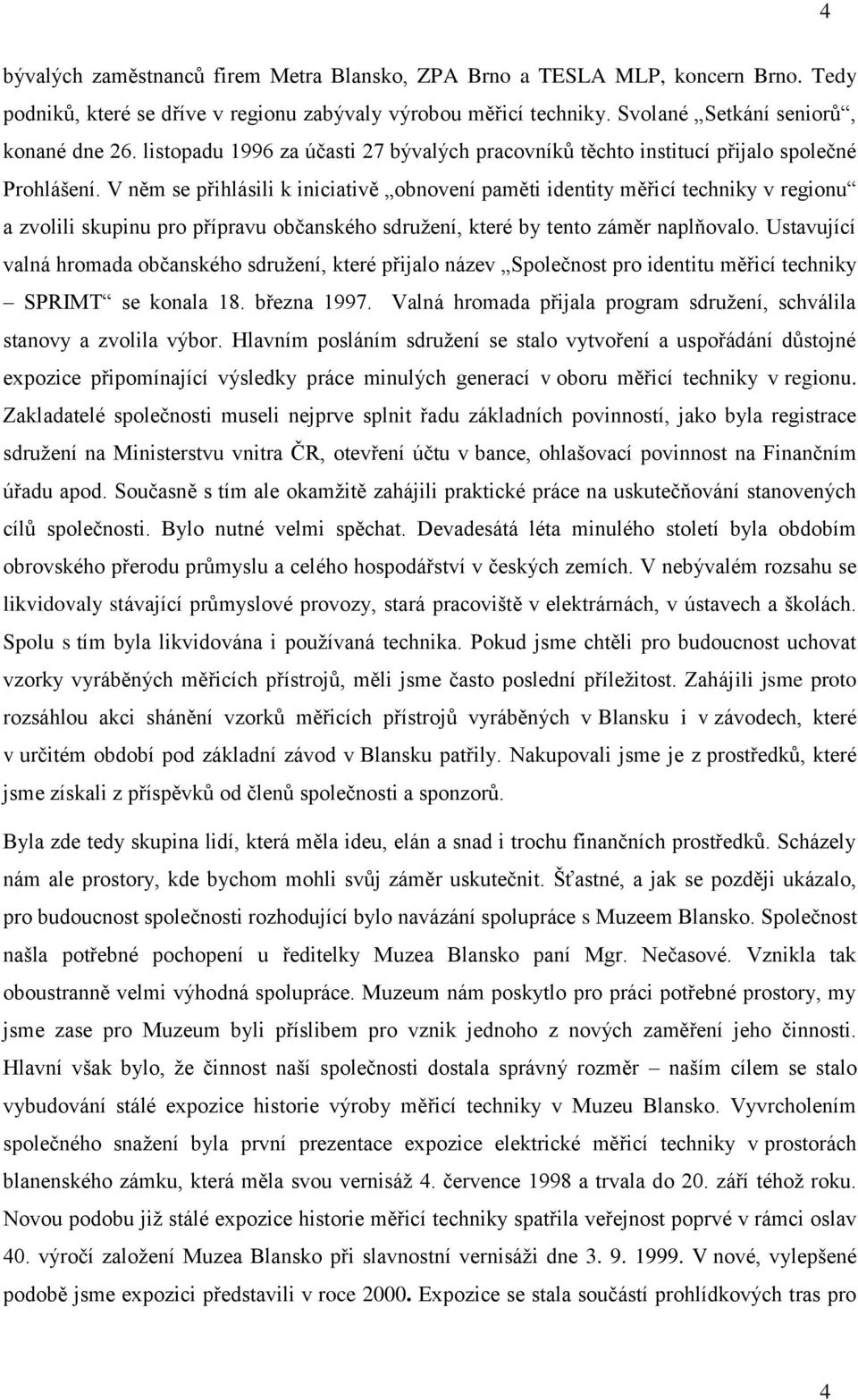 V něm se přihlásili k iniciativě obnovení paměti identity měřicí techniky v regionu a zvolili skupinu pro přípravu občanského sdružení, které by tento záměr naplňovalo.