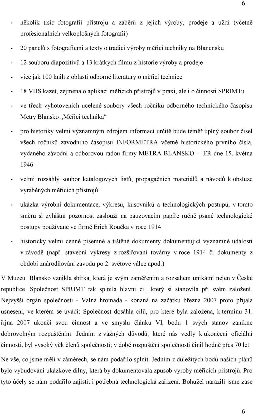 přístrojů v praxi, ale i o činnosti SPRIMTu - ve třech vyhotoveních ucelené soubory všech ročníků odborného technického časopisu Metry Blansko Měřicí technika - pro historiky velmi významným zdrojem
