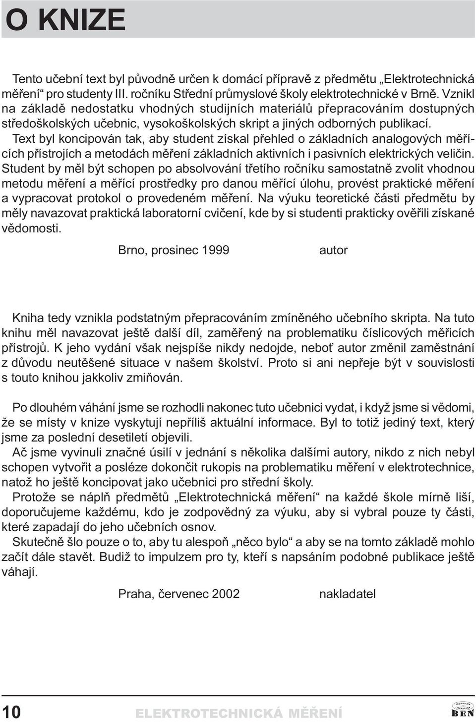 analogových mìøících pøístrojích a metodách mìøení základních aktivních i pasivních elektrických velièin Student by mìl být schopen po absolvování tøetího roèníku samostatnì zvolit vhodnou metodu