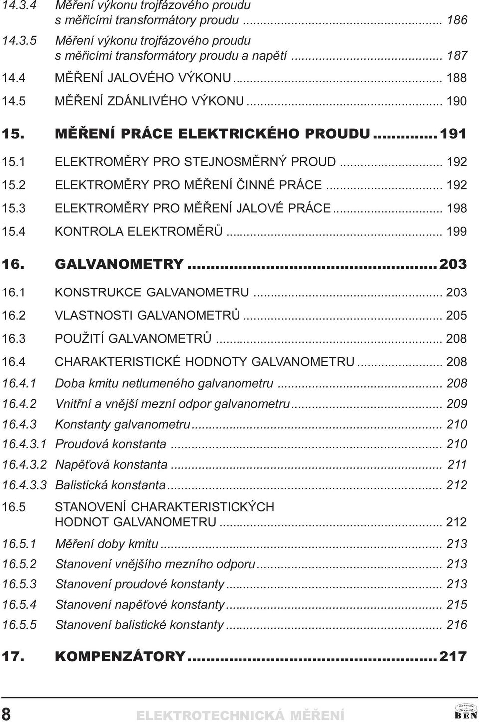 198 15 4 KONTROLA ELEKTROMÌRÙ 199 16 GALVANOMETRY 203 16 1 KONSTRUKCE GALVANOMETRU 203 16 2 VLASTNOSTI GALVANOMETRÙ 205 16 3 POUŽITÍ GALVANOMETRÙ 208 16 4 CHARAKTERISTICKÉ HODNOTY GALVANOMETRU 208 16