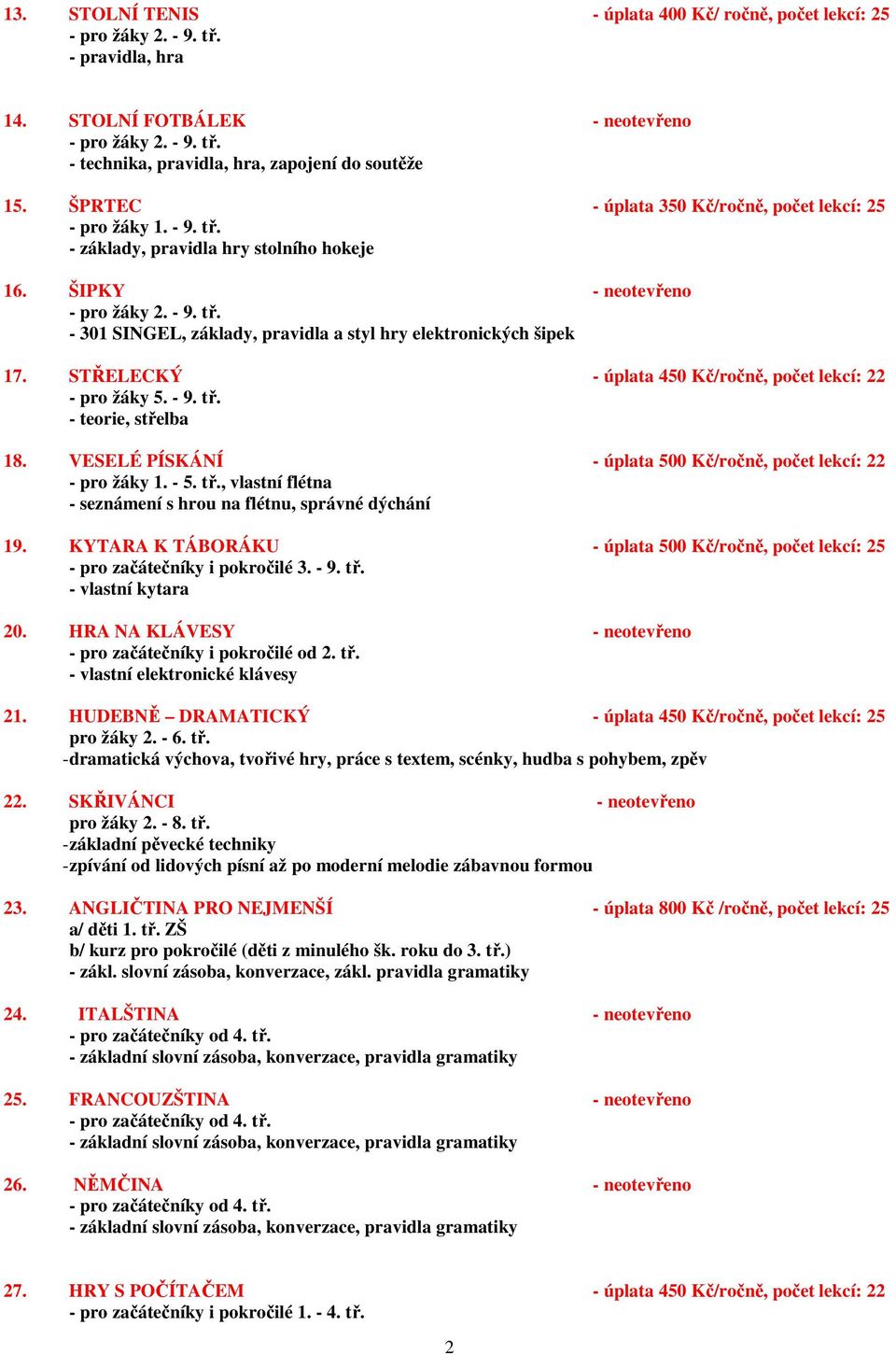 STŘELECKÝ - úplata 450 Kč/ročně, počet lekcí: 22 - pro žáky 5. - 9. tř. - teorie, střelba 18. VESELÉ PÍSKÁNÍ - úplata 500 Kč/ročně, počet lekcí: 22 - pro žáky 1. - 5. tř., vlastní flétna - seznámení s hrou na flétnu, správné dýchání 19.