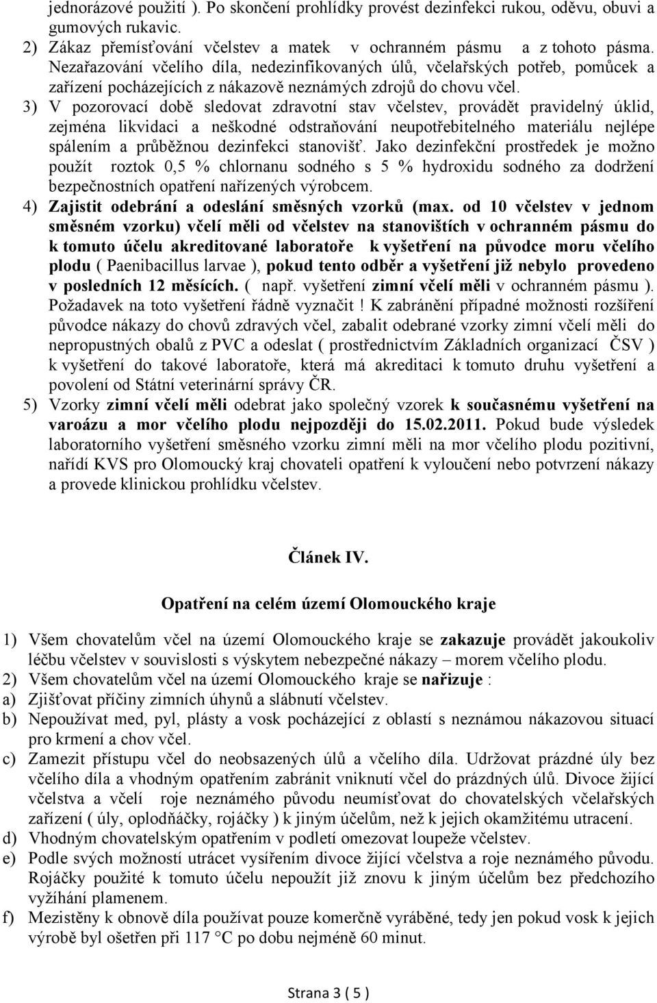 3) V pozorovací době sledovat zdravotní stav včelstev, provádět pravidelný úklid, zejména likvidaci a neškodné odstraňování neupotřebitelného materiálu nejlépe spálením a průběžnou dezinfekci