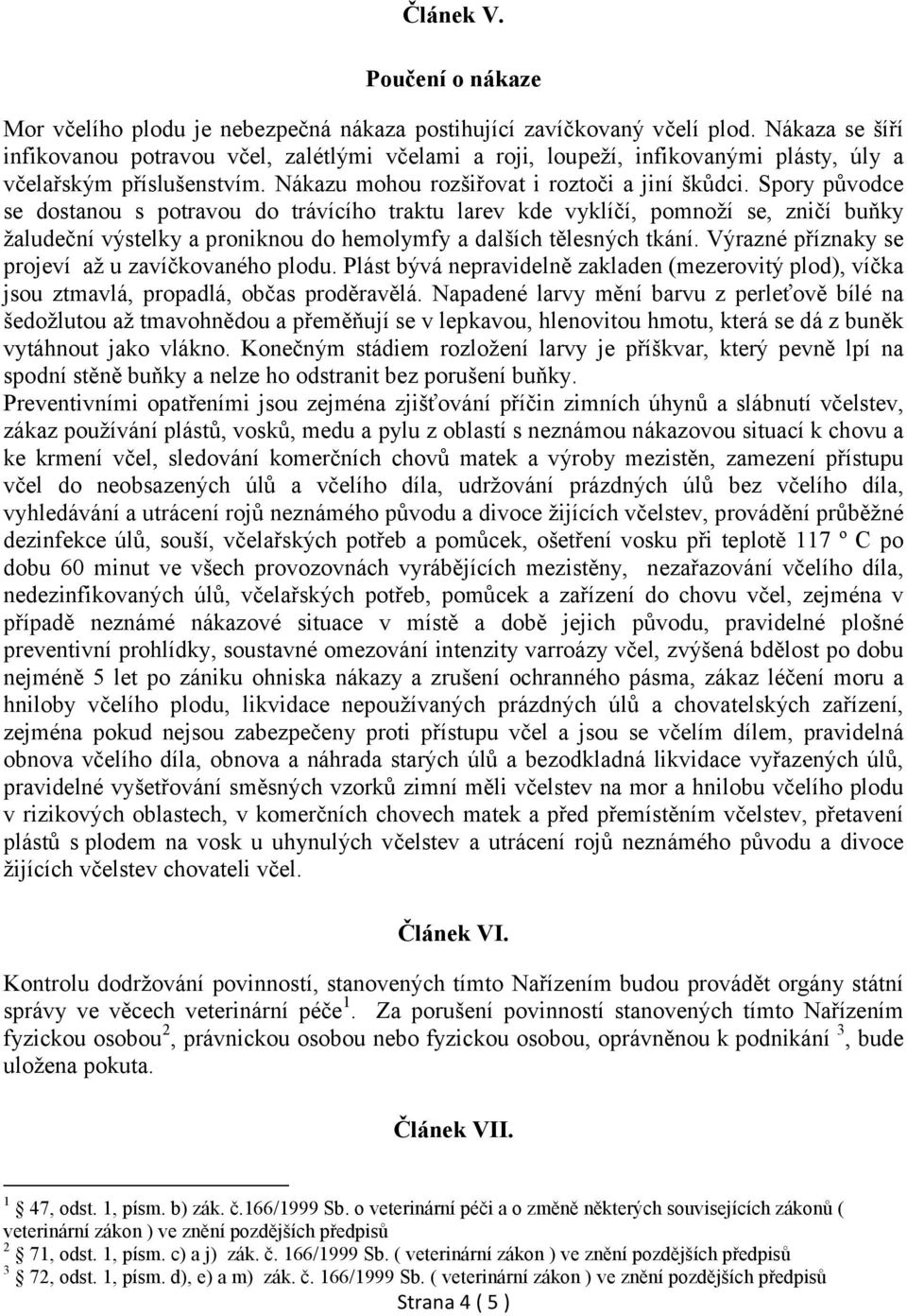 Spory původce se dostanou s potravou do trávícího traktu larev kde vyklíčí, pomnoží se, zničí buňky žaludeční výstelky a proniknou do hemolymfy a dalších tělesných tkání.