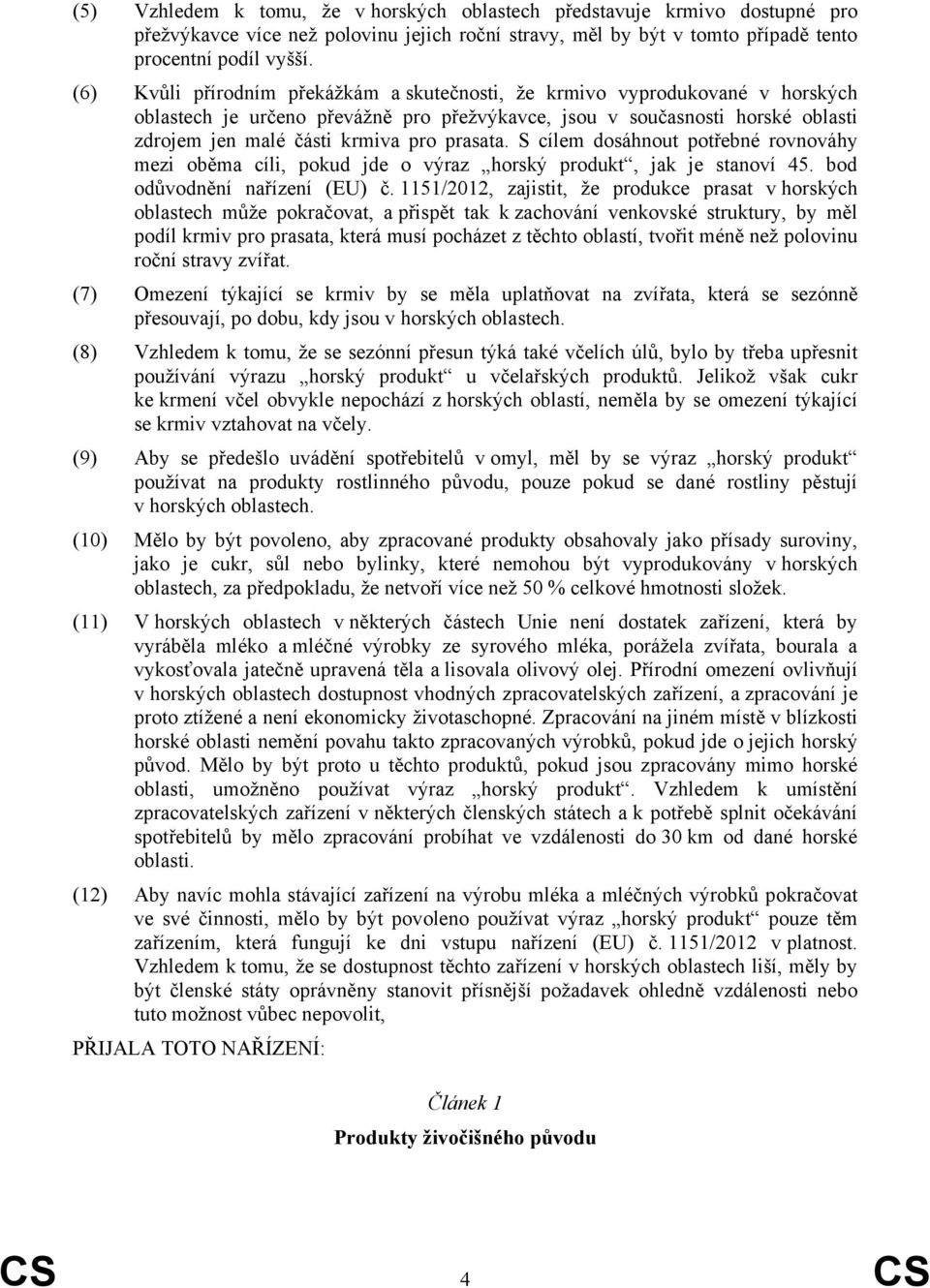 prasata. S cílem dosáhnout potřebné rovnováhy mezi oběma cíli, pokud jde o výraz horský produkt, jak je stanoví 45. bod odůvodnění nařízení (EU) č.