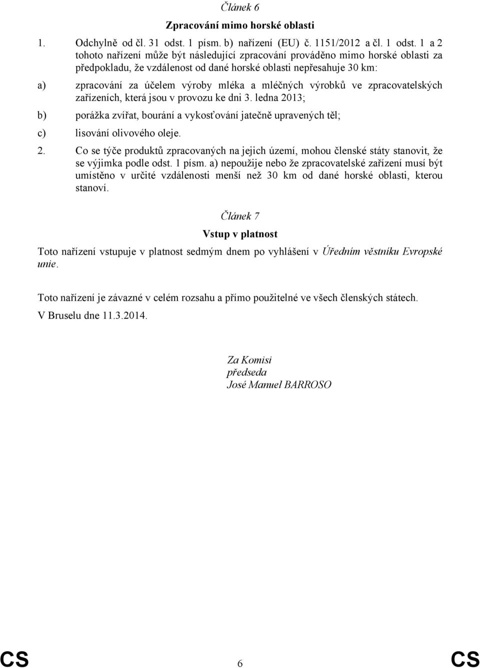 mléčných výrobků ve zpracovatelských zařízeních, která jsou v provozu ke dni 3. ledna 2013; b) porážka zvířat, bourání a vykosťování jatečně upravených těl; c) lisování olivového oleje. 2. Co se týče produktů zpracovaných na jejich území, mohou členské státy stanovit, že se výjimka podle odst.