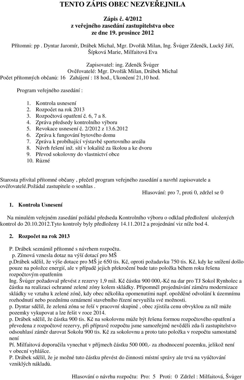 , Ukončení 21,10 hod. Program veřejného zasedání : 1. Kontrola usnesení 2. Rozpočet na rok 2013 3. Rozpočtová opatření č. 6, 7 a 8. 4. Zpráva předsedy kontrolního výboru 5. Revokace usnesení č.