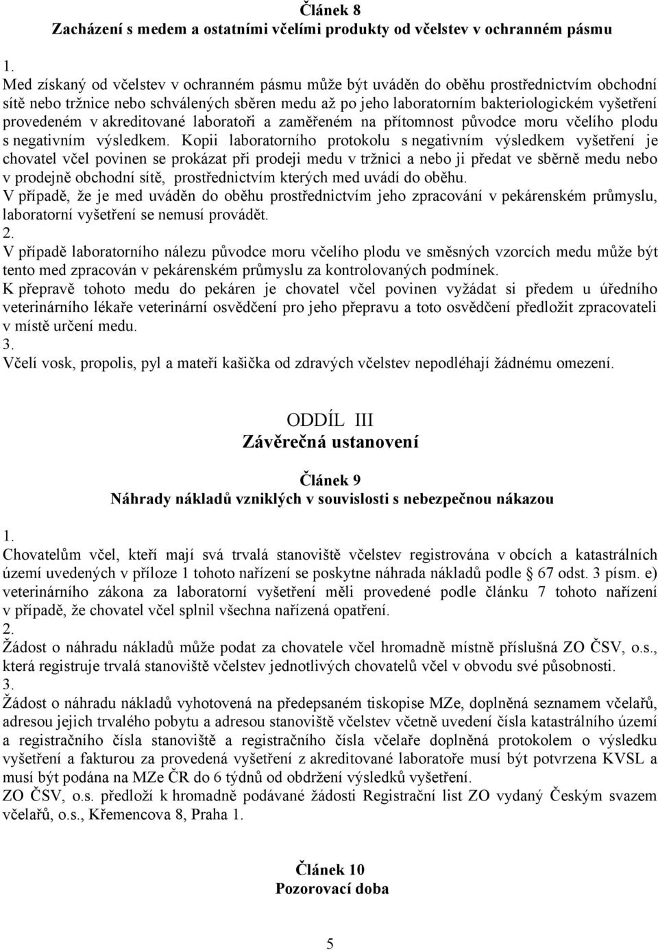 Kopii laboratorního protokolu s negativním výsledkem vyšetření je chovatel včel povinen se prokázat při prodeji medu v tržnici a nebo ji předat ve sběrně medu nebo v prodejně obchodní sítě,