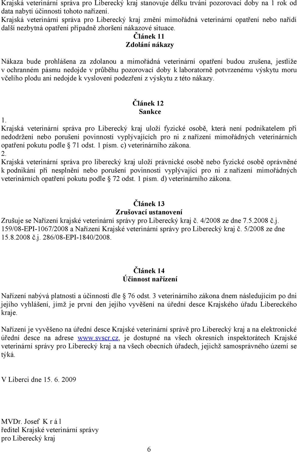 Článek 11 Zdolání nákazy Nákaza bude prohlášena za zdolanou a mimořádná veterinární opatření budou zrušena, jestliže v ochranném pásmu nedojde v průběhu pozorovací doby k laboratorně potvrzenému