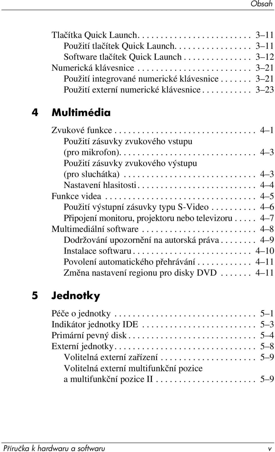 .............................. 4 1 Použití zásuvky zvukového vstupu (pro mikrofon).............................. 4 3 Použití zásuvky zvukového výstupu (pro sluchátka)............................. 4 3 Nastavení hlasitosti.