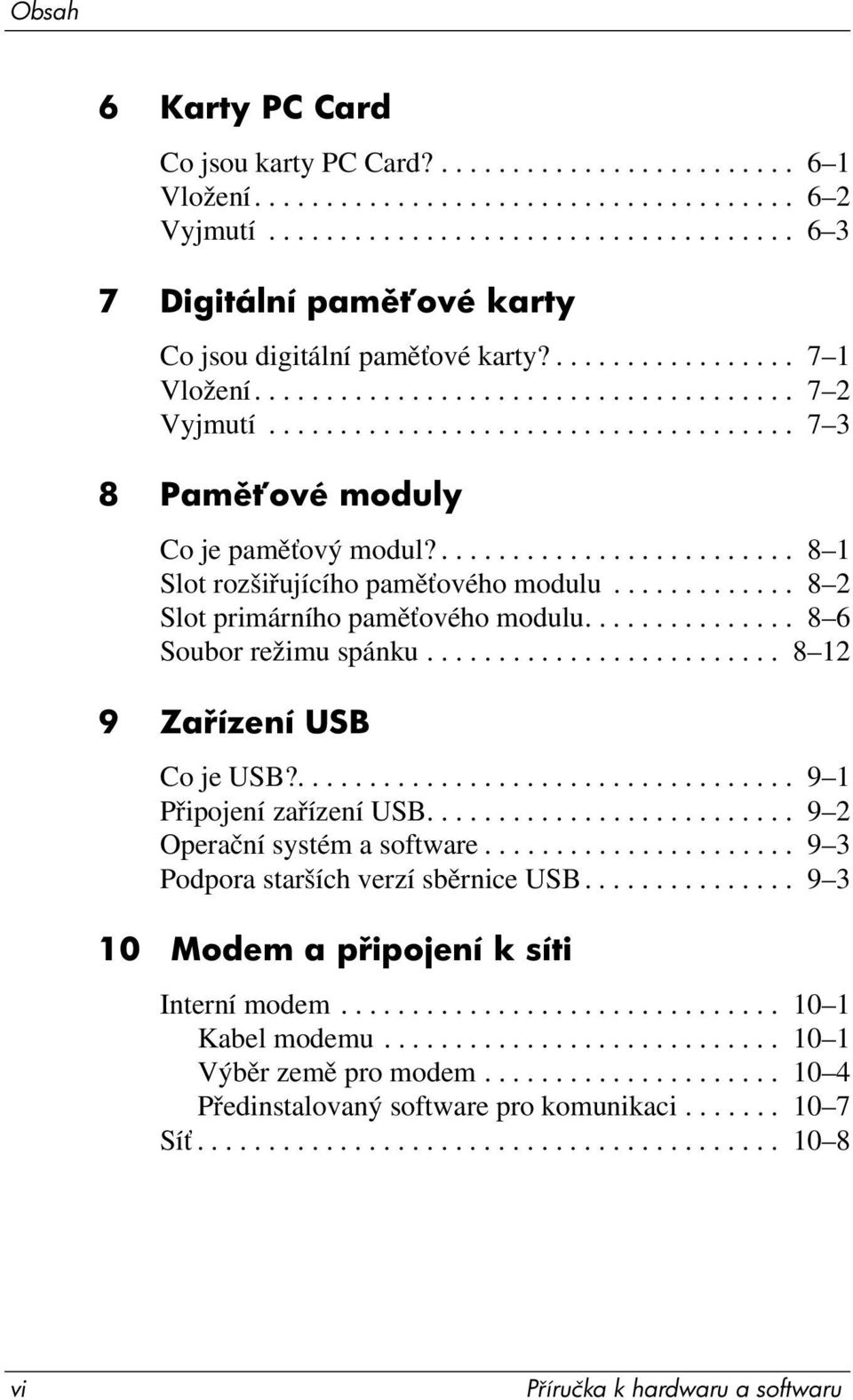 ......................... 8 1 Slot rozšiřujícího paměťového modulu............. 8 2 Slot primárního paměťového modulu............... 8 6 Soubor režimu spánku......................... 8 12 9 Za ízení USB Co je USB?