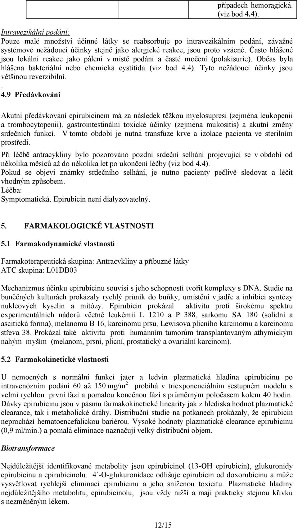 Často hlášené jsou lokální reakce jako pálení v místě podání a časté močení (polakisurie). Občas byla hlášena bakteriální nebo chemická cystitida (viz bod 4.4).