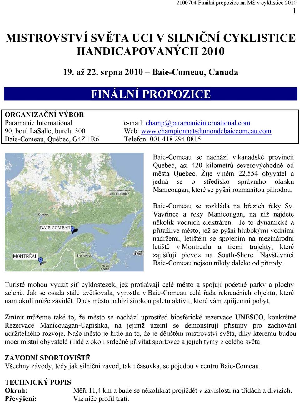 com Baie-Comeau, Québec, G4Z 1R6 Telefon: 001 418 294 0815 Baie-Comeau se nachází v kanadské provincii Québec, asi 420 kilometrů severovýchodně od města Quebec. Žije v něm 22.