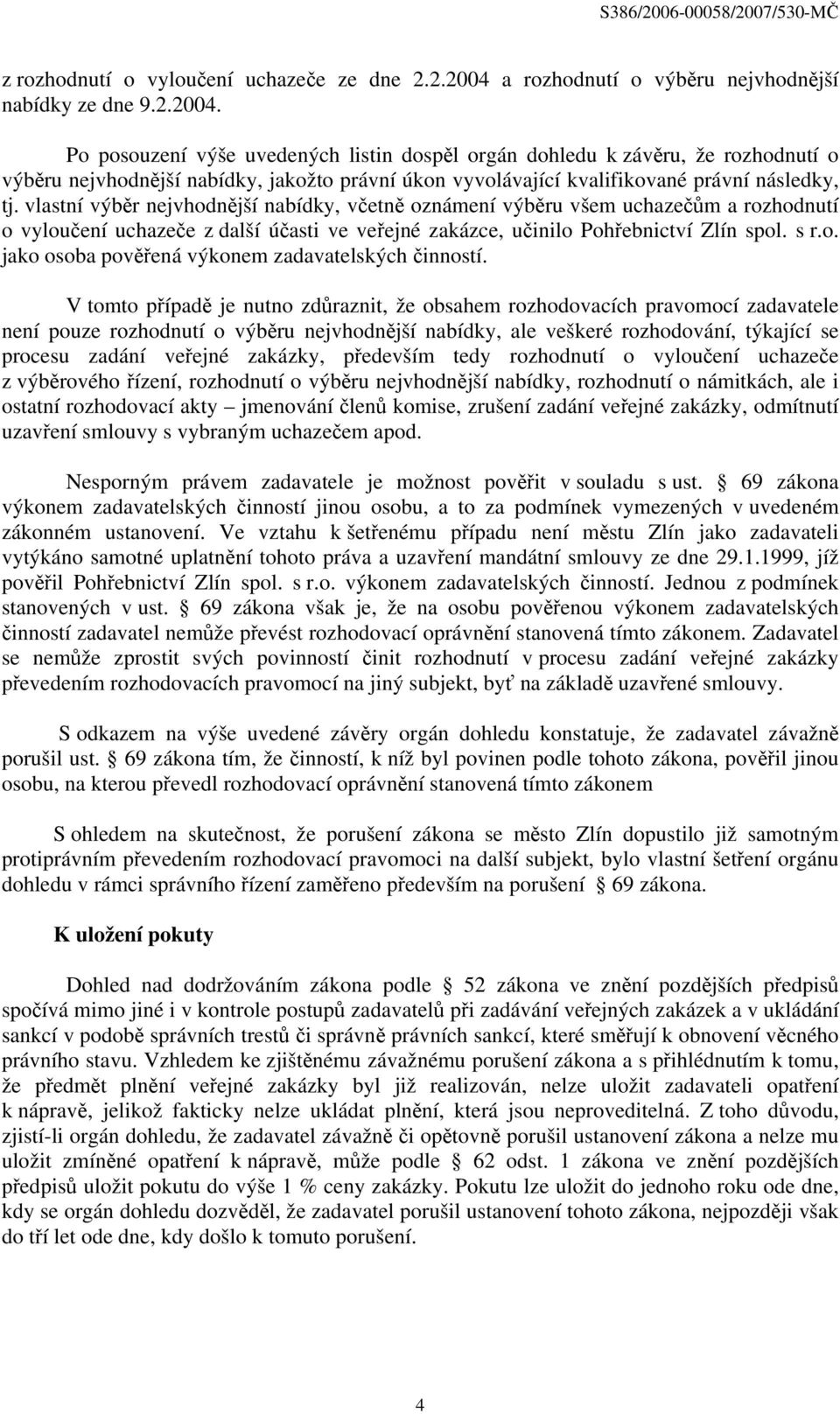 Po posouzení výše uvedených listin dospěl orgán dohledu k závěru, že rozhodnutí o výběru nejvhodnější nabídky, jakožto právní úkon vyvolávající kvalifikované právní následky, tj.