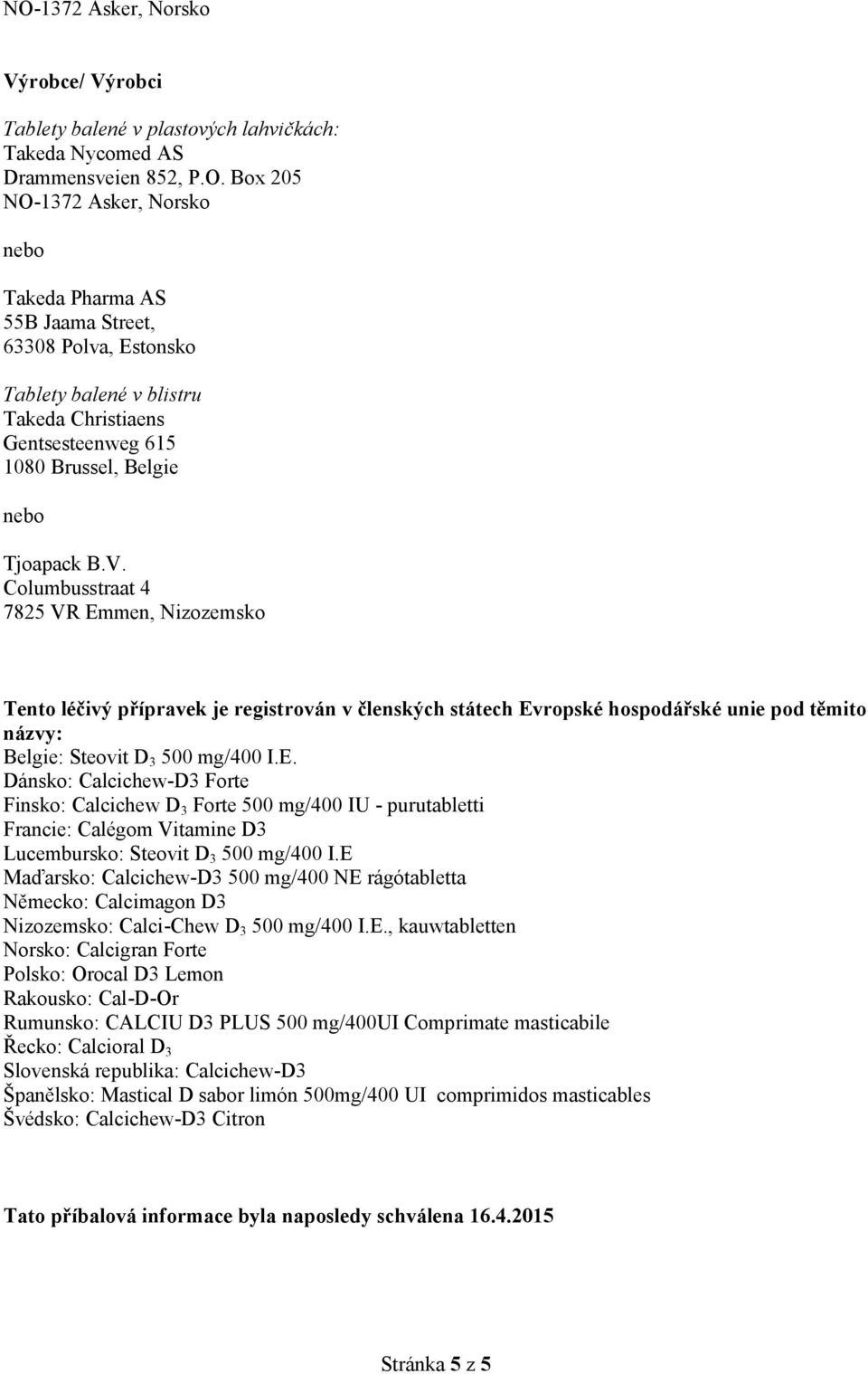 E Maďarsko: Calcichew-D3 500 mg/400 NE rágótabletta Německo: Calcimagon D3 Nizozemsko: Calci-Chew D 3 500 mg/400 I.E., kauwtabletten Norsko: Calcigran Forte Polsko: Orocal D3 Lemon Rakousko: Cal-D-Or