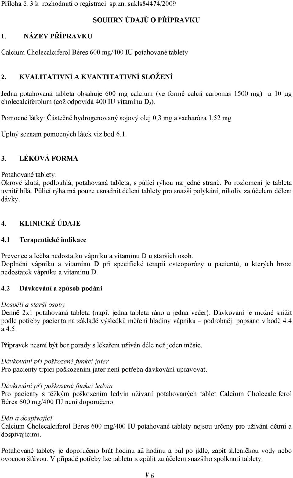 Pomocné látky: Částečně hydrogenovaný sojový olej 0,3 mg a sacharóza 1,52 mg Úplný seznam pomocných látek viz bod 6.1. 3. LÉKOVÁ FORMA Potahované tablety.