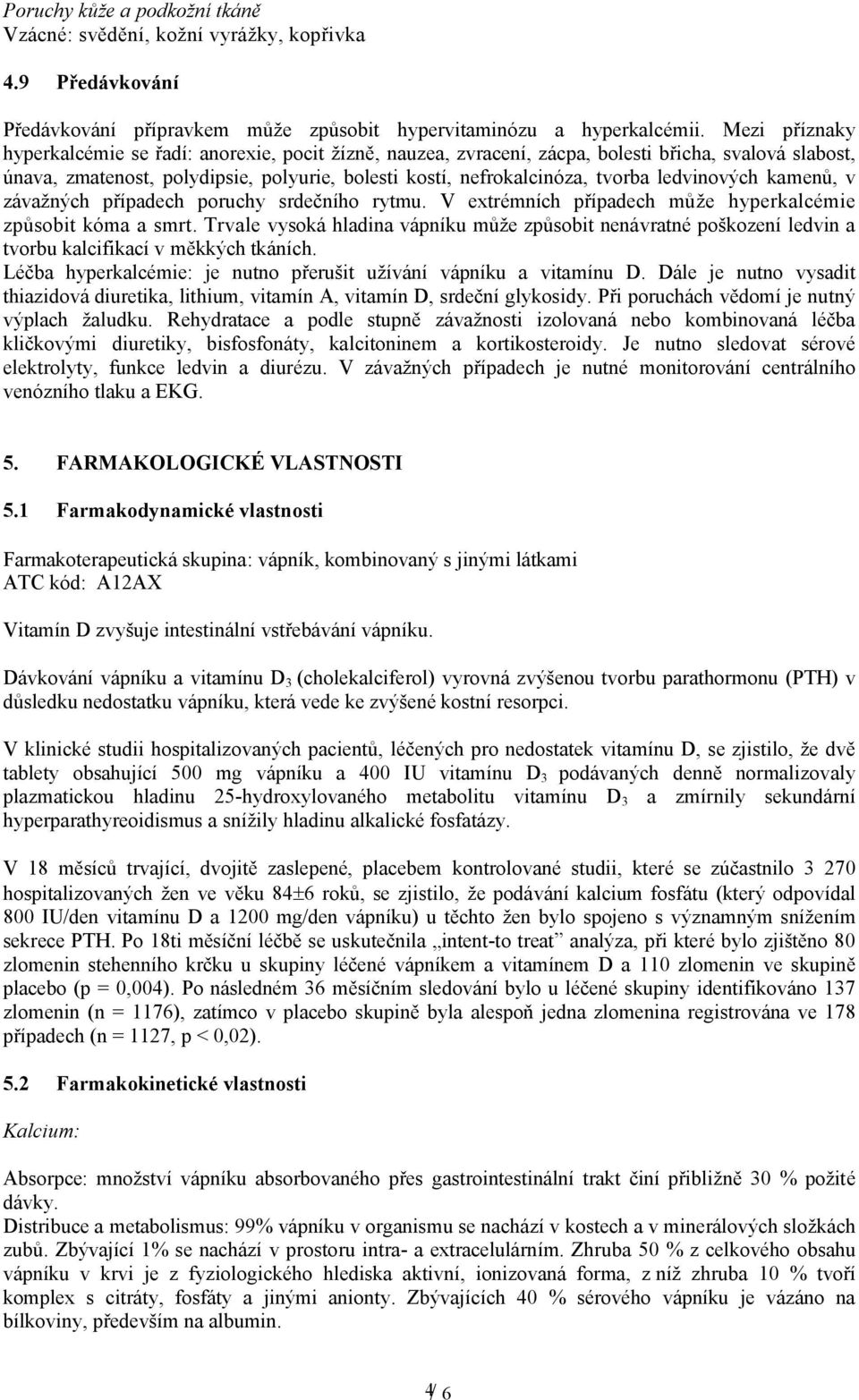 ledvinových kamenů, v závažných případech poruchy srdečního rytmu. V extrémních případech může hyperkalcémie způsobit kóma a smrt.