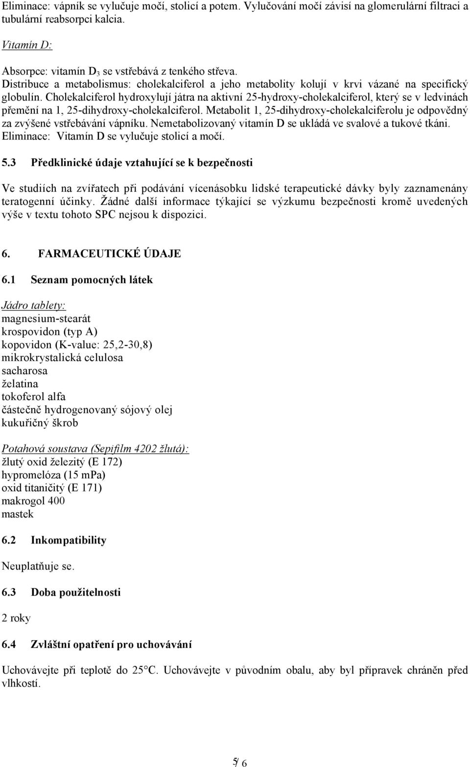 Cholekalciferol hydroxylují játra na aktivní 25-hydroxy-cholekalciferol, který se v ledvinách přemění na 1, 25-dihydroxy-cholekalciferol.