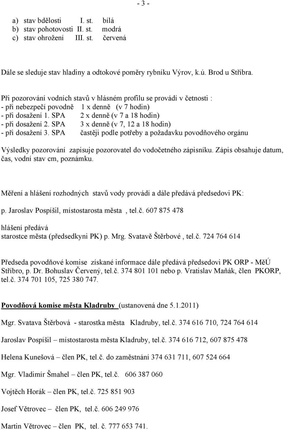 SPA 3 x denně (v 7, 12 a 18 hodin) - při dosažení 3. SPA častěji podle potřeby a požadavku povodňového orgánu Výsledky pozorování zapisuje pozorovatel do vodočetného zápisníku.