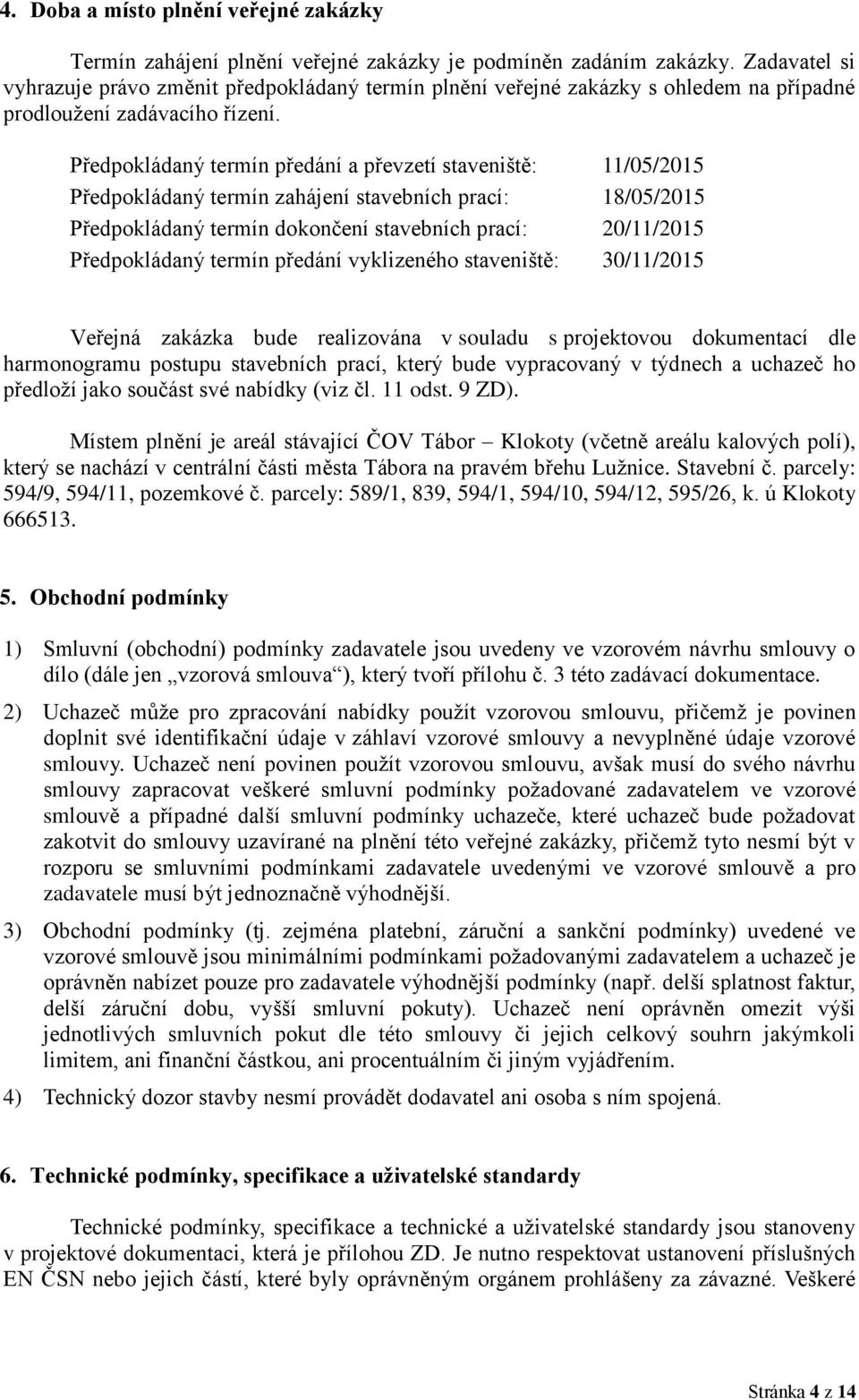 Předpokládaný termín předání a převzetí staveniště: 11/05/2015 Předpokládaný termín zahájení stavebních prací: 18/05/2015 Předpokládaný termín dokončení stavebních prací: 20/11/2015 Předpokládaný
