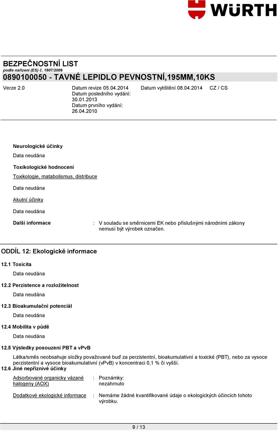5 Výsledky posouzení PBT a vpvb Látka/směs neobsahuje složky považované buď za perzistentní, bioakumulativní a toxické (PBT), nebo za vysoce perzistentní a vysoce bioakumulativní (vpvb) v