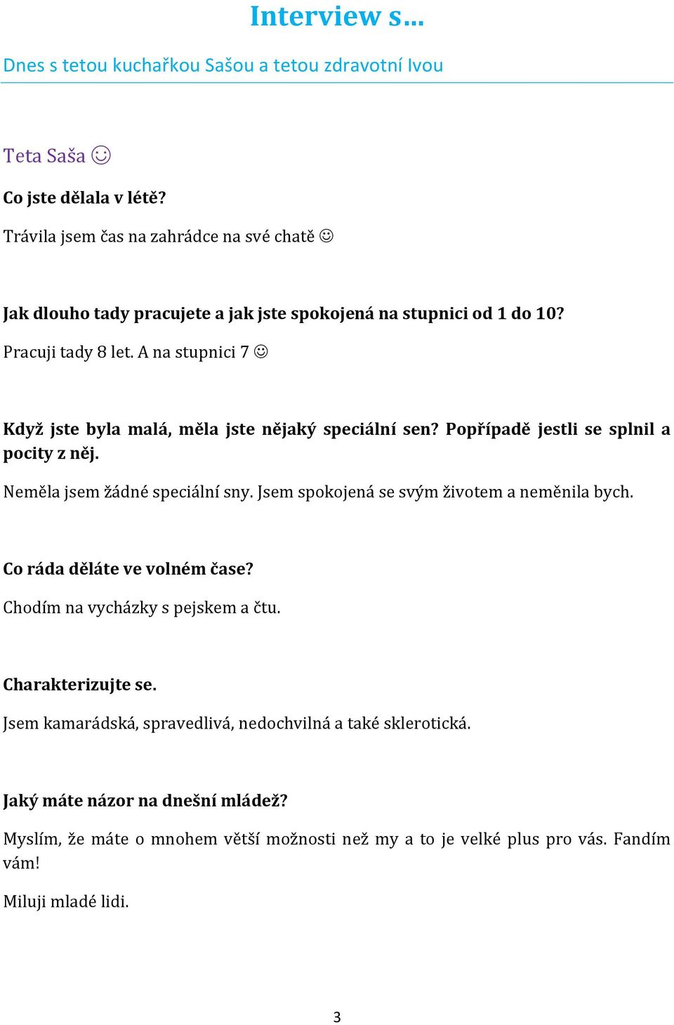 A na stupnici 7 Když jste byla malá, měla jste nějaký speciální sen? Popřípadě jestli se splnil a pocity z něj. Neměla jsem žádné speciální sny.