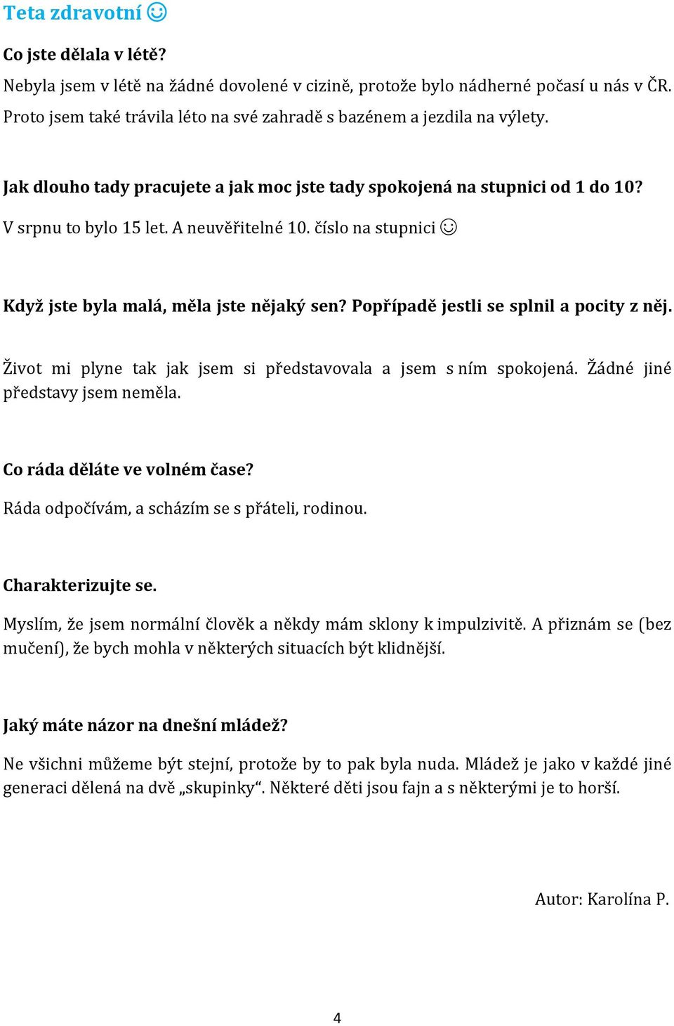 Popřípadě jestli se splnil a pocity z něj. Život mi plyne tak jak jsem si představovala a jsem s ním spokojená. Žádné jiné představy jsem neměla. Co ráda děláte ve volném čase?