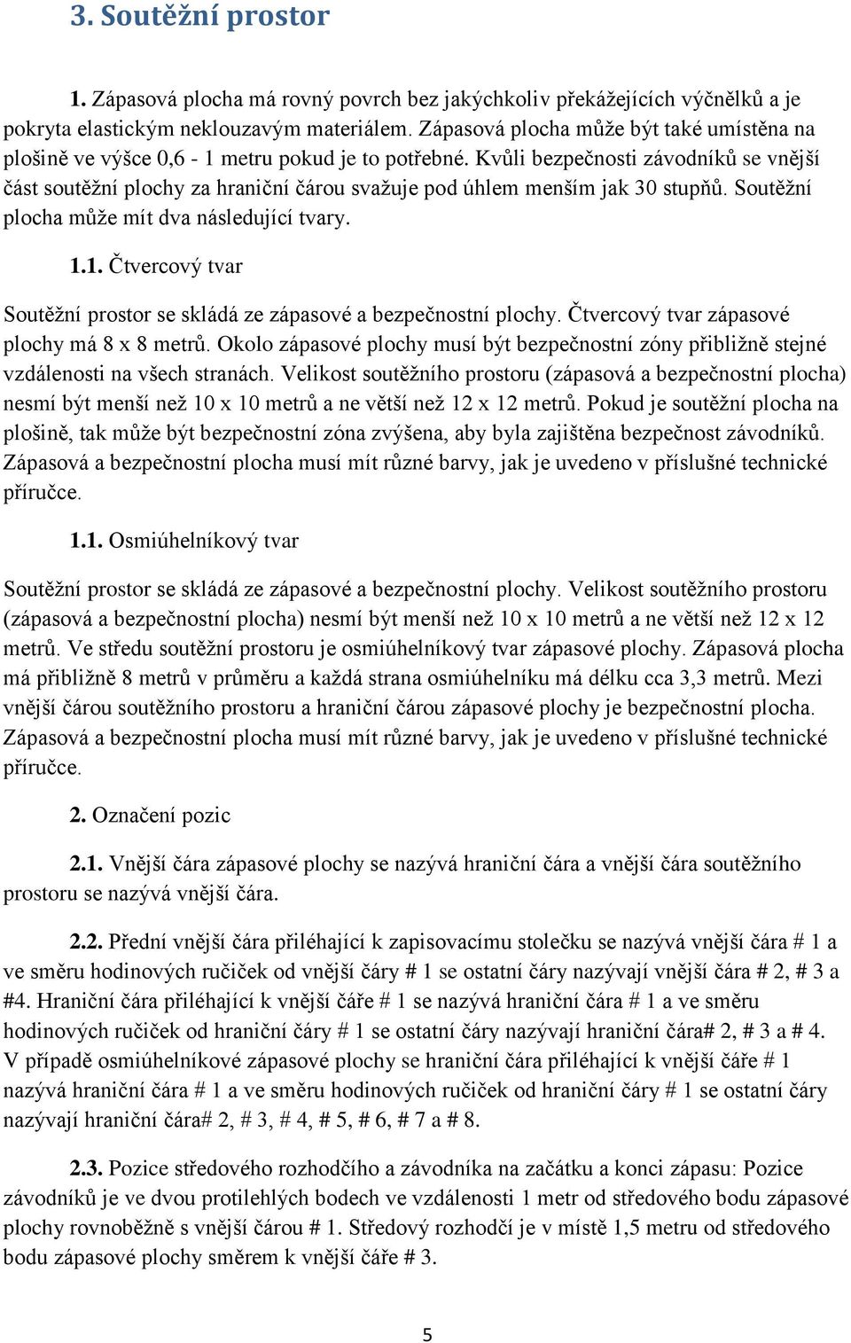 Kvůli bezpečnosti závodníků se vnější část soutěžní plochy za hraniční čárou svažuje pod úhlem menším jak 30 stupňů. Soutěžní plocha může mít dva následující tvary. 1.