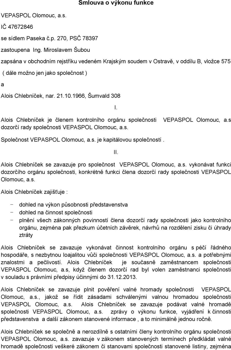 Alois Chlebníček je členem kontrolního orgánu společnosti dozorčí rady společnosti VEPASPOL Olomouc, a.s Společnost je kapitálovou společností. II.