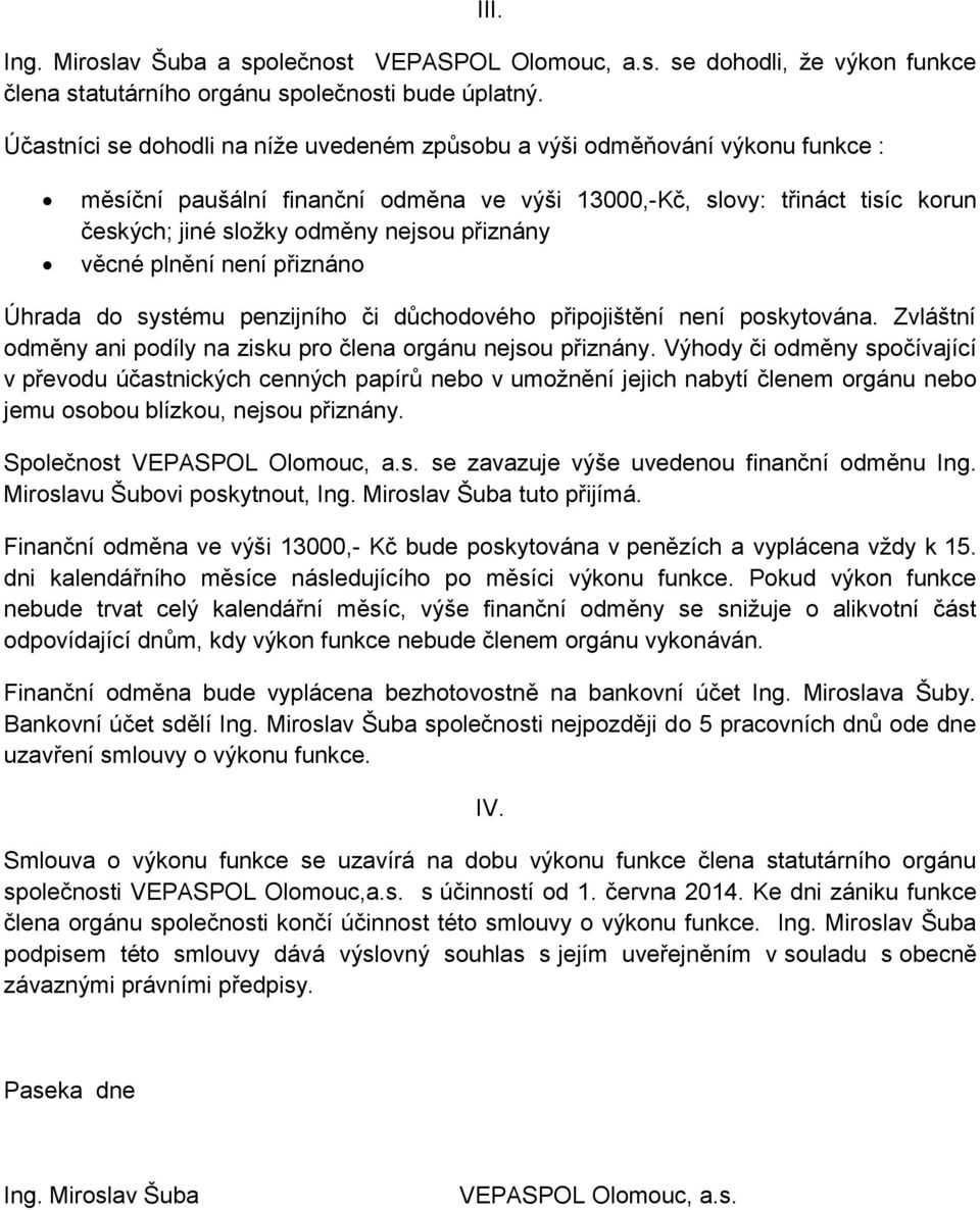 přiznány věcné plnění není přiznáno Úhrada do systému penzijního či důchodového připojištění není poskytována. Zvláštní odměny ani podíly na zisku pro člena orgánu nejsou přiznány.