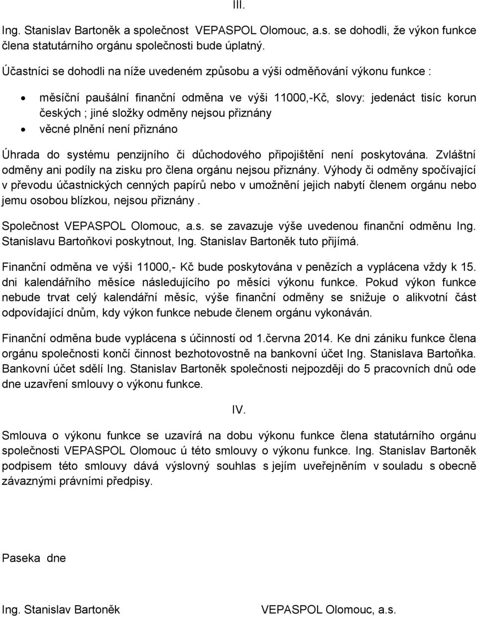 přiznány věcné plnění není přiznáno Úhrada do systému penzijního či důchodového připojištění není poskytována. Zvláštní odměny ani podíly na zisku pro člena orgánu nejsou přiznány.