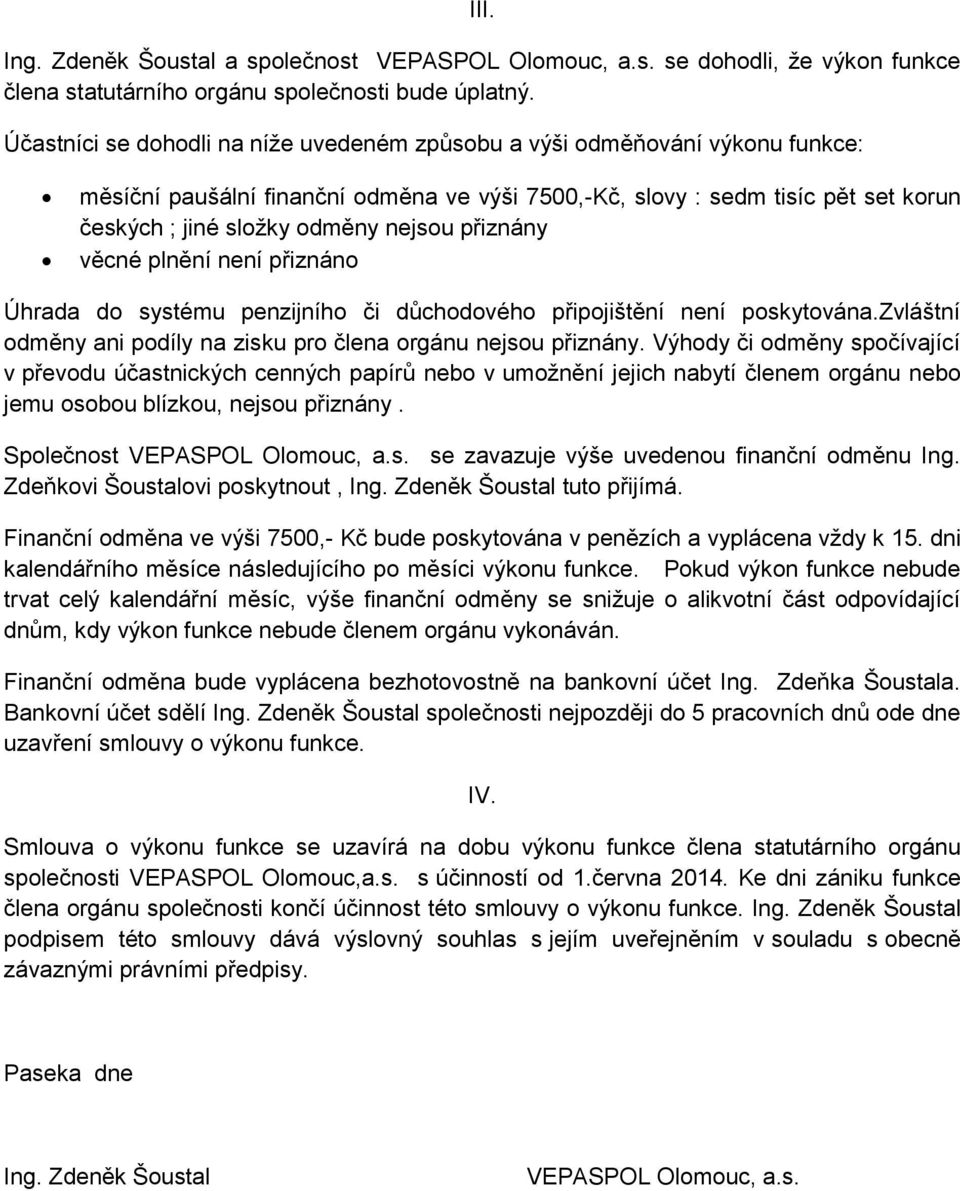 přiznány věcné plnění není přiznáno Úhrada do systému penzijního či důchodového připojištění není poskytována.zvláštní odměny ani podíly na zisku pro člena orgánu nejsou přiznány.