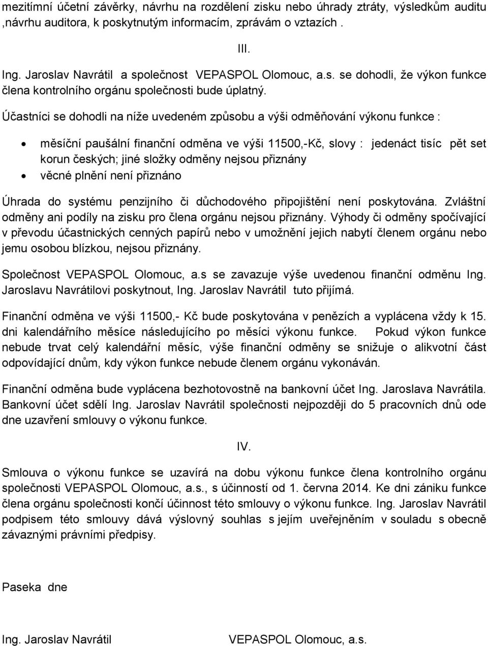 Účastníci se dohodli na níže uvedeném způsobu a výši odměňování výkonu funkce : měsíční paušální finanční odměna ve výši 11500,-Kč, slovy : jedenáct tisíc pět set korun českých; jiné složky odměny