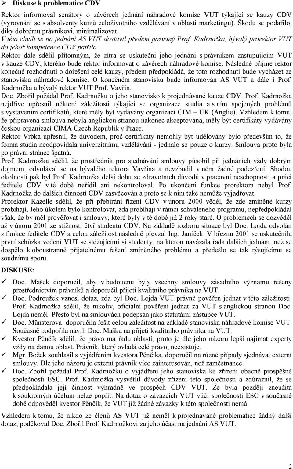 Rektor dále sdělil přítomným, že zítra se uskuteční jeho jednání s právníkem zastupujícím VUT v kauze CDV, kterého bude rektor informovat o závěrech náhradové komise.