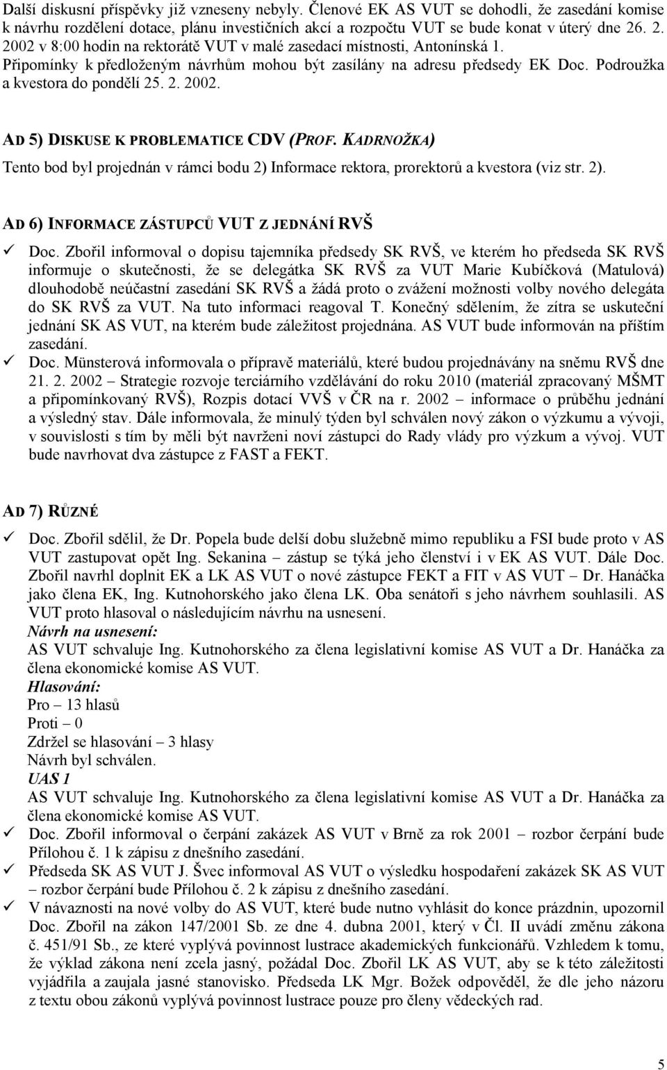 KADRNOŽKA) Tento bod byl projednán v rámci bodu 2) Informace rektora, prorektorů a kvestora (viz str. 2). AD 6) INFORMACE ZÁSTUPCŮ VUT Z JEDNÁNÍ RVŠ Doc.