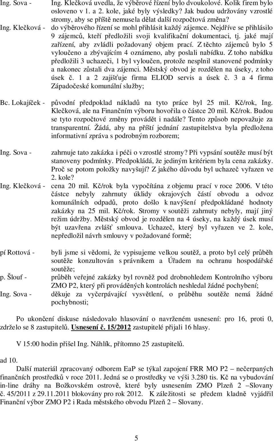 Nejdříve se přihlásilo 9 zájemců, kteří předložili svoji kvalifikační dokumentaci, tj. jaké mají zařízení, aby zvládli požadovaný objem prací.