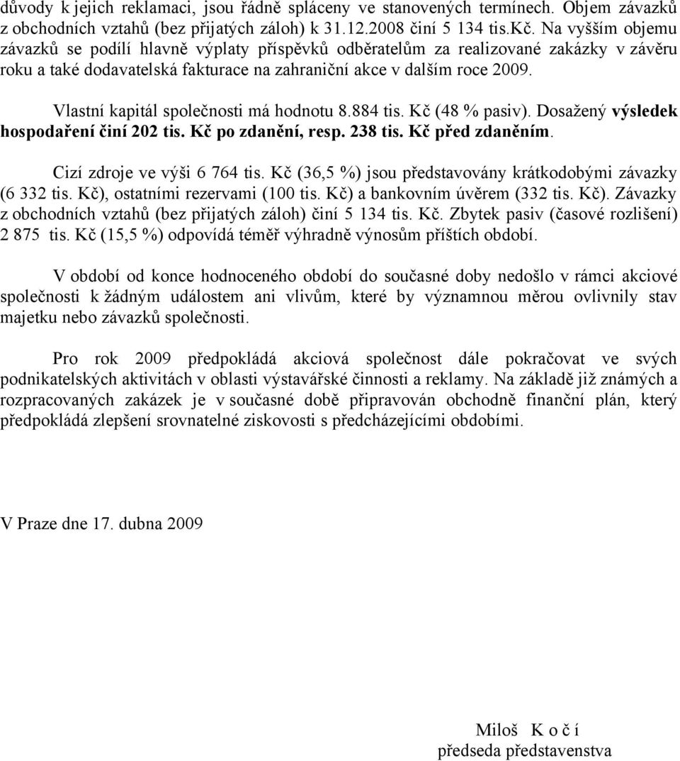 Vlastní kapitál společnosti má hodnotu 8.884 tis. Kč (48 % pasiv). Dosažený výsledek hospodaření činí 202 tis. Kč po zdanění, resp. 238 tis. Kč před zdaněním. Cizí zdroje ve výši 6 764 tis.