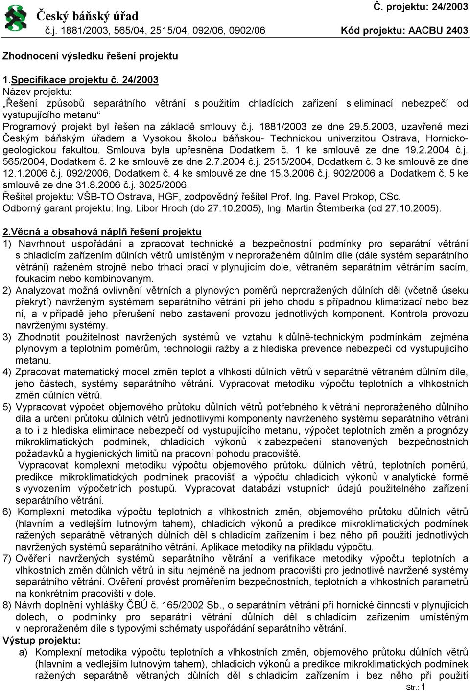 5.2003, uzavřené mezi Českým báňským úřadem a Vysokou školou báňskou- Technickou univerzitou Ostrava, Hornickogeologickou fakultou. Smlouva byla upřesněna Dodatkem č. 1 ke smlouvě ze d 19.2.2004 č.j.