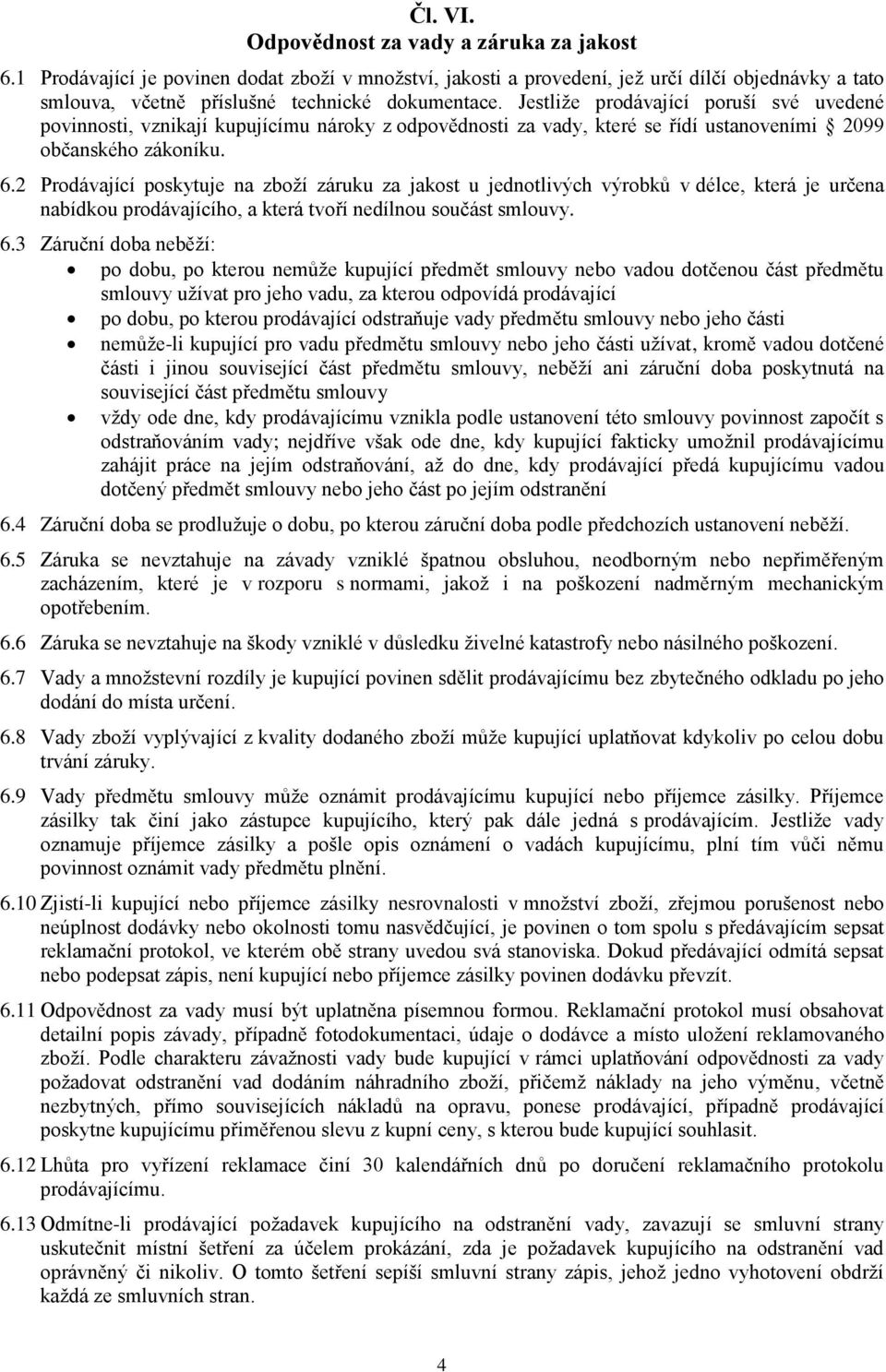 2 Prodávající poskytuje na zboží záruku za jakost u jednotlivých výrobků v délce, která je určena nabídkou prodávajícího, a která tvoří nedílnou součást smlouvy. 6.