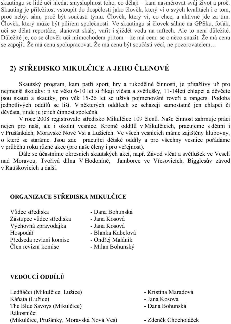 Člověk, který může být pilířem společnosti. e skautingu si člověk sáhne na GPSku, foťák, učí se dělat reportáže, slaňovat skály, vařit i sjíždět vodu na raftech. Ale to není důležité.