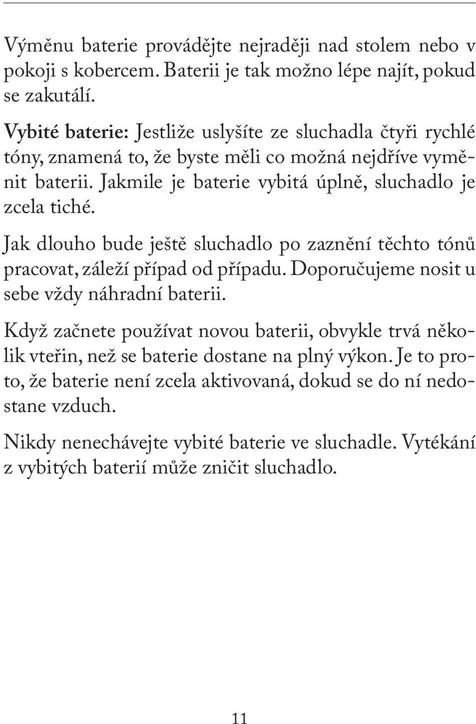 Jakmile je baterie vybitá úplně, sluchadlo je zcela tiché. Jak dlouho bude ještě sluchadlo po zaznění těchto tónů pracovat, záleží případ od případu.