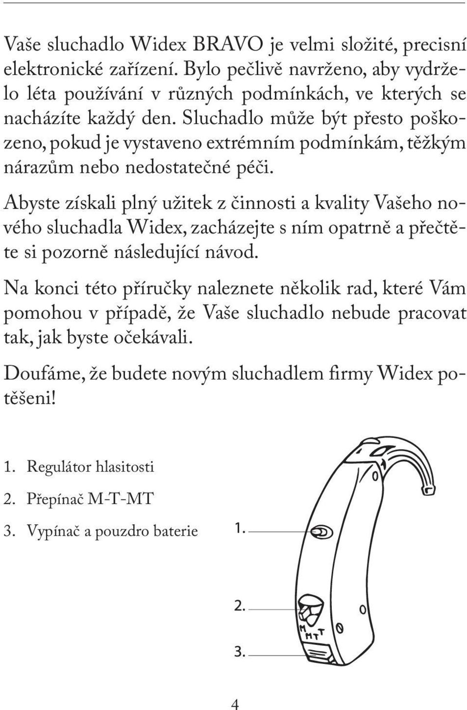 Sluchadlo může být přesto poškozeno, pokud je vystaveno extrémním podmínkám, těžkým nárazům nebo nedostatečné péči.