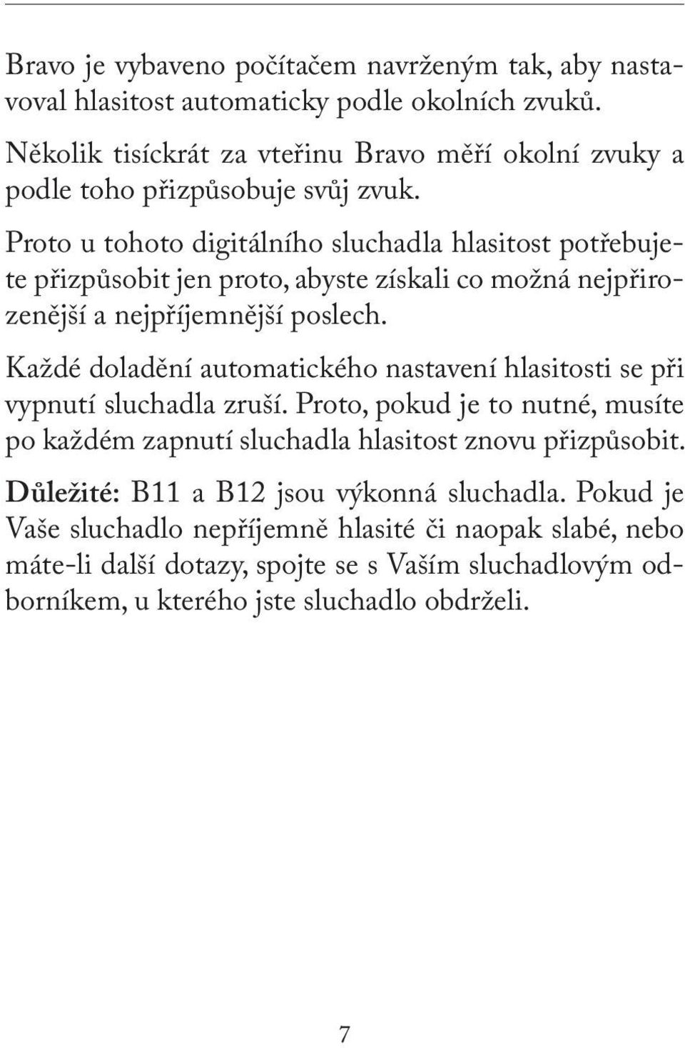 Proto u tohoto digitálního sluchadla hlasitost potřebujete přizpůsobit jen proto, abyste získali co možná nejpřirozenější a nejpříjemnější poslech.