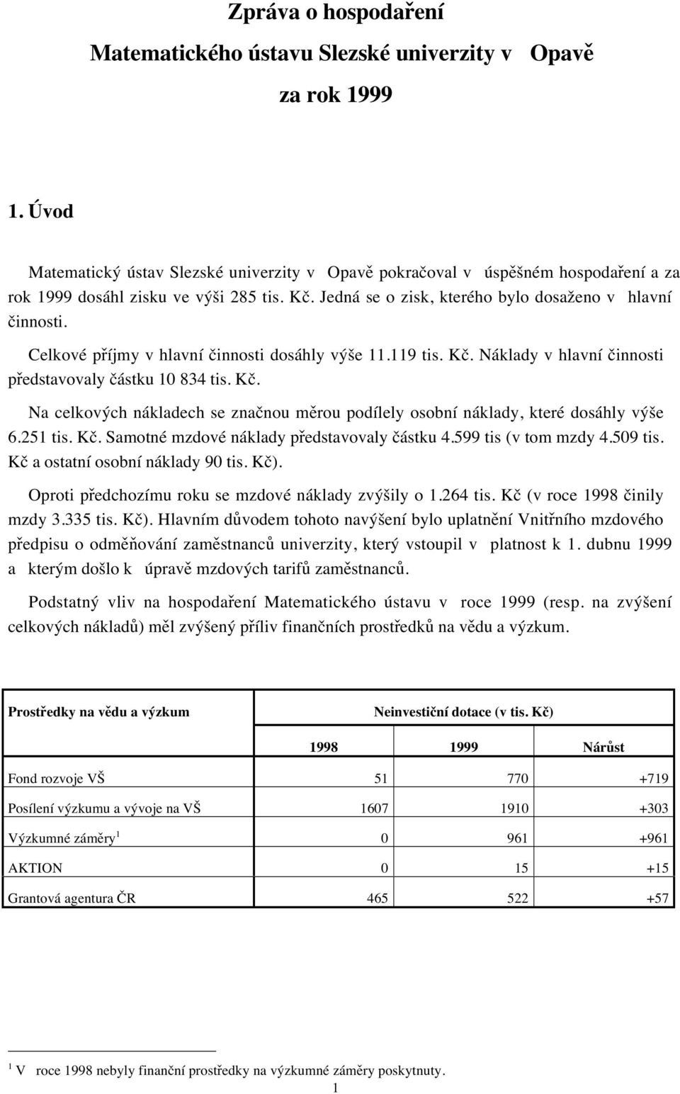 Celkové příjmy v hlavní činnosti dosáhly výše 11.119 tis. Kč. Náklady v hlavní činnosti představovaly částku 10 834 tis. Kč. Na celkových nákladech se značnou měrou podílely osobní náklady, které dosáhly výše 6.