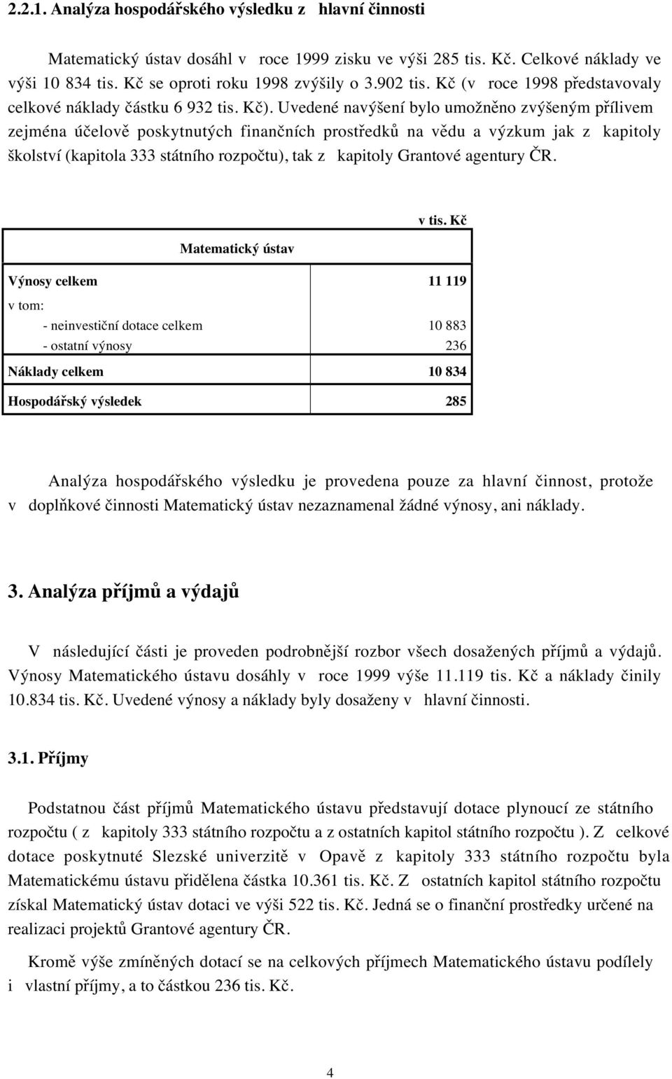 Uvedené navýšení bylo umožněno zvýšeným přílivem zejména účelově poskytnutých finančních prostředků na vědu a výzkum jak z kapitoly školství (kapitola 333 státního rozpočtu), tak z kapitoly Grantové